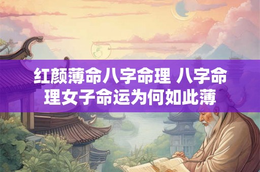 红颜薄命八字命理 八字命理女子命运为何如此薄