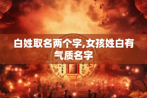 白姓取名两个字,女孩姓白有气质名字