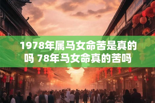 1978年属马女命苦是真的吗 78年马女命真的苦吗