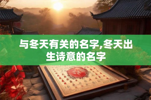 与冬天有关的名字,冬天出生诗意的名字