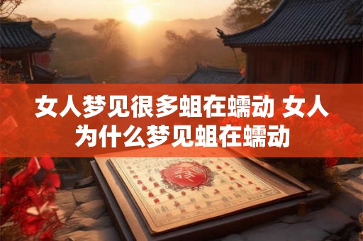 女人梦见很多蛆在蠕动 女人为什么梦见蛆在蠕动 女人梦见很多蛆在蠕动 女人为什么梦见蛆在蠕动