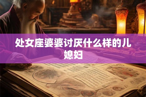 处女座婆婆讨厌什么样的儿媳妇