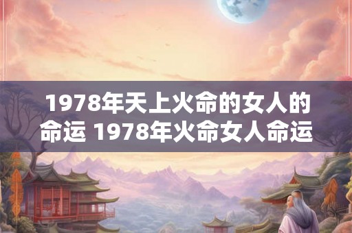 1978年天上火命的女人的命运 1978年火命女人命运如何