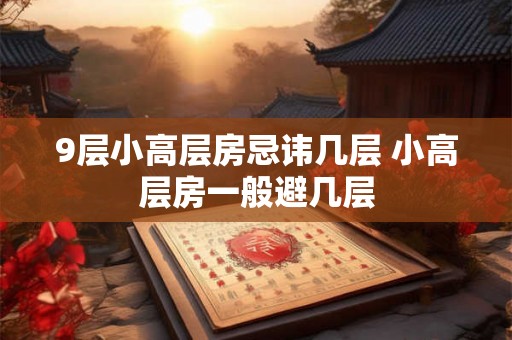 9层小高层房忌讳几层 小高层房一般避几层