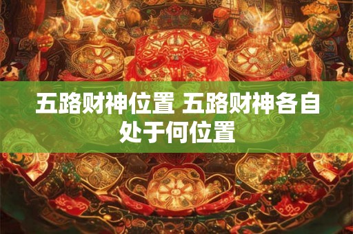 五路财神位置 五路财神各自处于何位置 五路财神位置 五路财神各自处于何位置