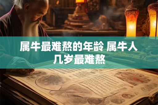 属牛最难熬的年龄 属牛人几岁最难熬
