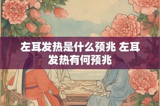 左耳发热是什么预兆 左耳发热有何预兆