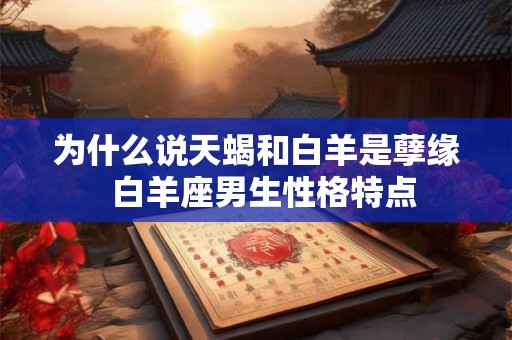 为什么说天蝎和白羊是孽缘  白羊座男生性格特点