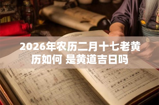 2026年农历二月十七老黄历如何 是黄道吉日吗
