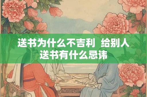 送书为什么不吉利  给别人送书有什么忌讳