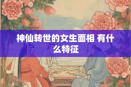 神仙转世的女生面相 有什么特征