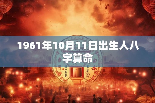 1961年10月11日出生人八字算命