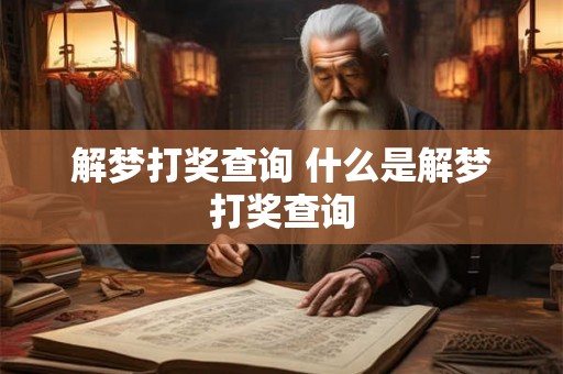 解梦打奖查询 什么是解梦打奖查询 解梦打奖查询 什么是解梦打奖查询