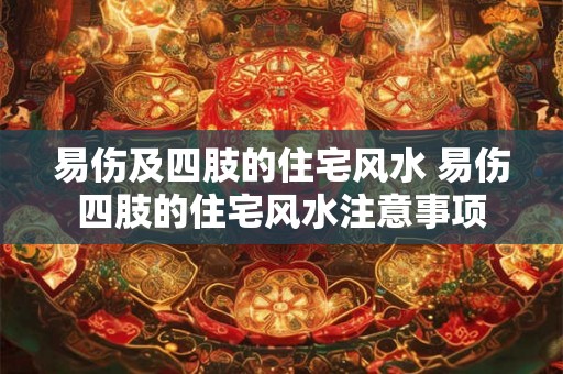 易伤及四肢的住宅风水 易伤四肢的住宅风水注意事项
