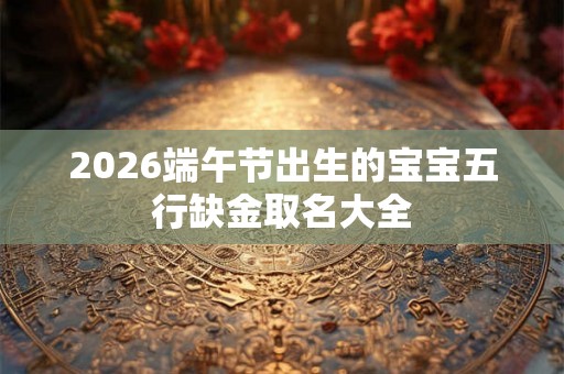 2026端午节出生的宝宝五行缺金取名大全