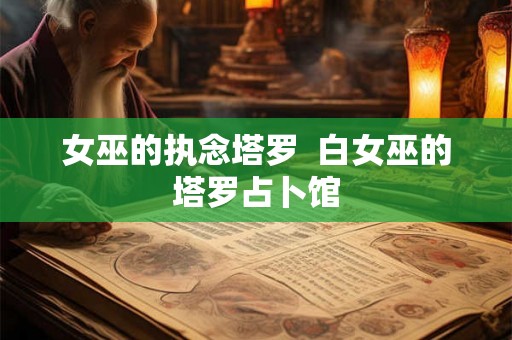 女巫的执念塔罗  白女巫的塔罗占卜馆