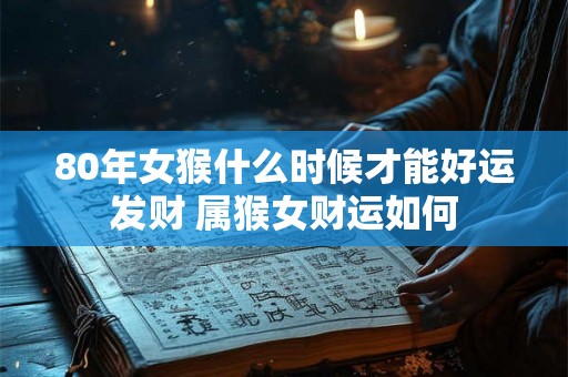 80年女猴什么时候才能好运发财 属猴女财运如何