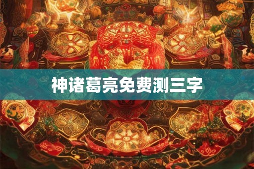 神诸葛亮免费测三字