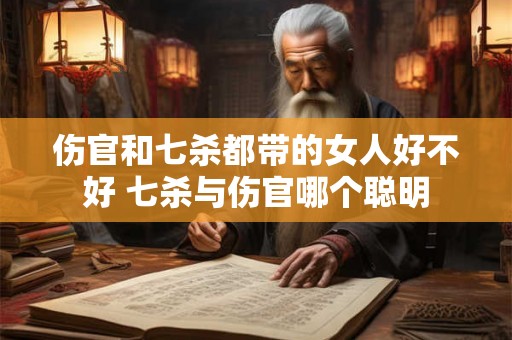 伤官和七杀都带的女人好不好 七杀与伤官哪个聪明