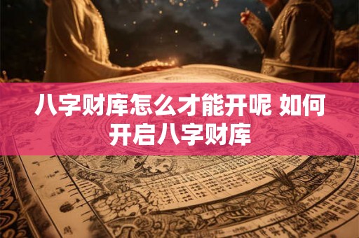 八字财库怎么才能开呢 如何开启八字财库