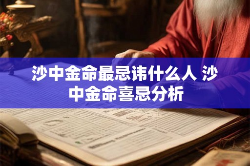 沙中金命最忌讳什么人 沙中金命喜忌分析
