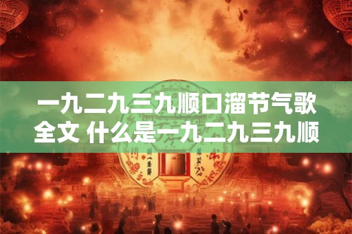 一九二九三九顺口溜节气歌全文 什么是一九二九三九顺口溜节气歌的全文 一九二九三九顺口溜节气歌全文 什么是一九二九三九顺口溜节气歌的全文