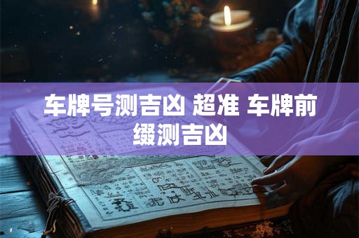 车牌号测吉凶 超准 车牌前缀测吉凶