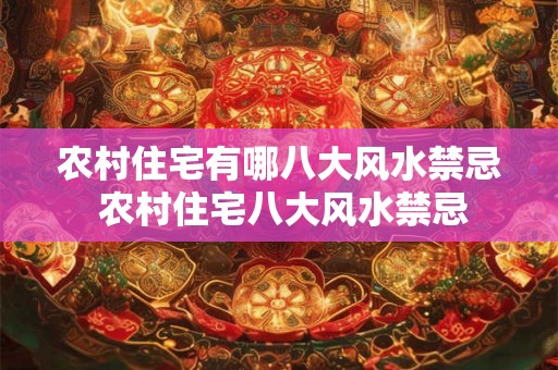 农村住宅有哪八大风水禁忌 农村住宅八大风水禁忌 农村住宅有哪八大风水禁忌 农村住宅八大风水禁忌