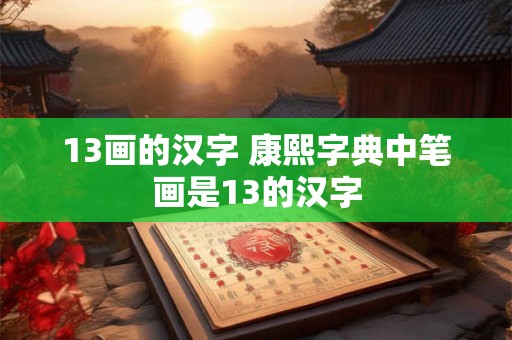 13画的汉字 康熙字典中笔画是13的汉字 13画的汉字 康熙字典中笔画是13的汉字