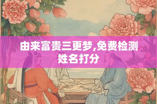 由来富贵三更梦,免费检测姓名打分