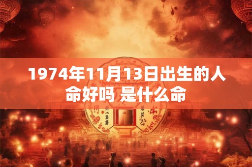 1974年11月13日出生的人命好吗 是什么命