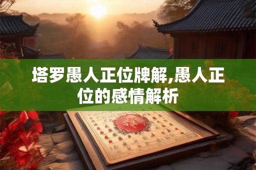 塔罗愚人正位牌解,愚人正位的感情解析