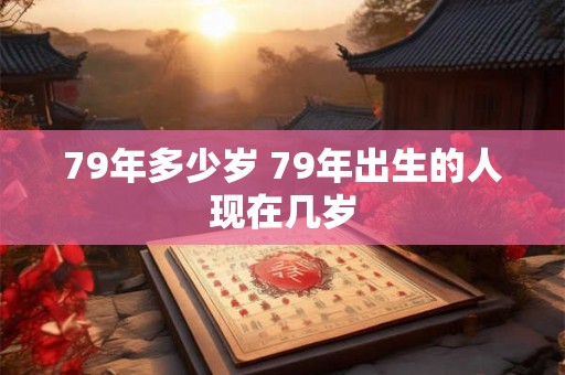 79年多少岁 79年出生的人现在几岁