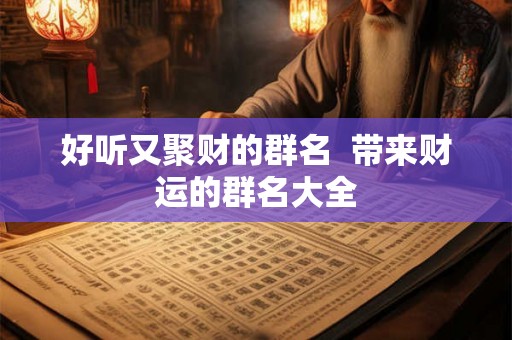 好听又聚财的群名  带来财运的群名大全