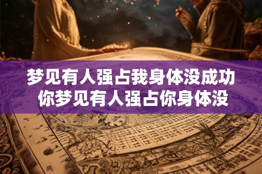 梦见有人强占我身体没成功 你梦见有人强占你身体没成功这意味着什么