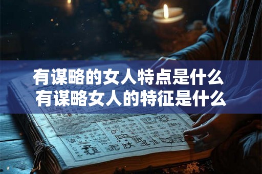 有谋略的女人特点是什么 有谋略女人的特征是什么 有谋略的女人特点是什么 有谋略女人的特征是什么