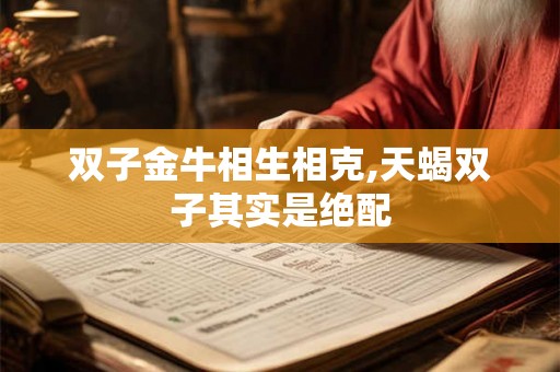 双子金牛相生相克,天蝎双子其实是绝配