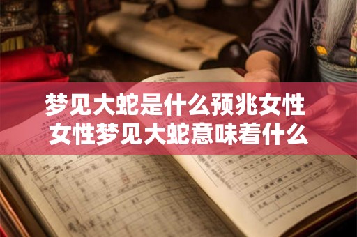 梦见大蛇是什么预兆女性 女性梦见大蛇意味着什么