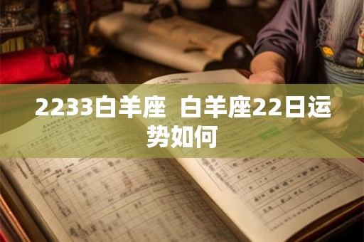 2233白羊座  白羊座22日运势如何