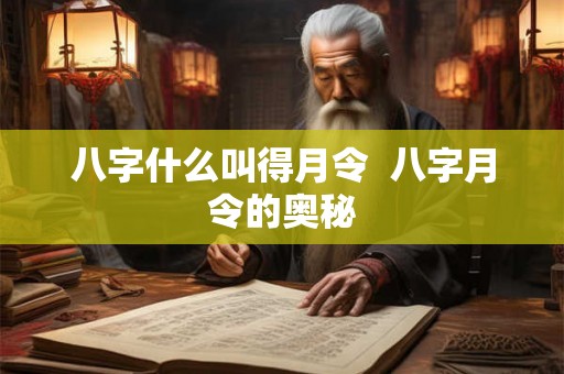 八字什么叫得月令  八字月令的奥秘