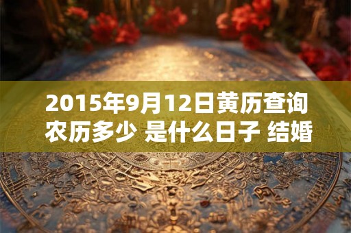 2015年9月12日黄历查询 农历多少 是什么日子 结婚吉时