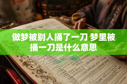 做梦被别人捅了一刀 梦里被捅一刀是什么意思 做梦被别人捅了一刀 梦里被捅一刀是什么意思