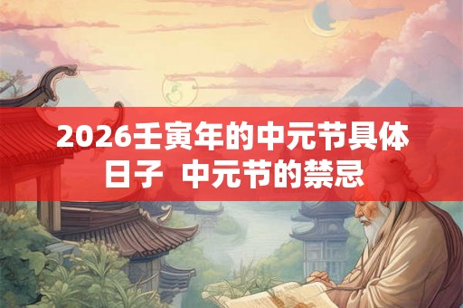 2026壬寅年的中元节具体日子  中元节的禁忌