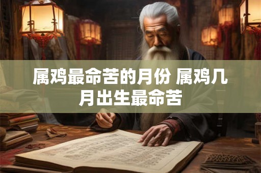 属鸡最命苦的月份 属鸡几月出生最命苦
