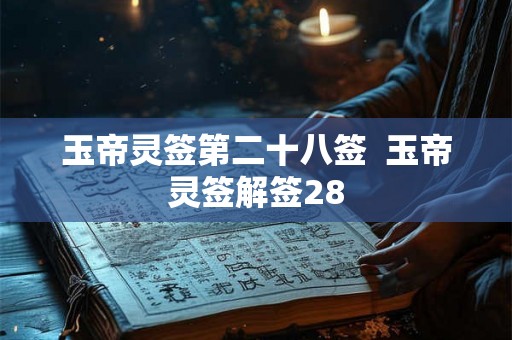 玉帝灵签第二十八签 玉帝灵签解签28 玉帝灵签第二十八签 玉帝灵签解签28