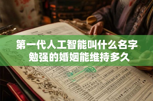 第一代人工智能叫什么名字  勉强的婚姻能维持多久
