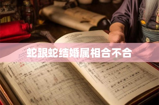 蛇跟蛇结婚属相合不合