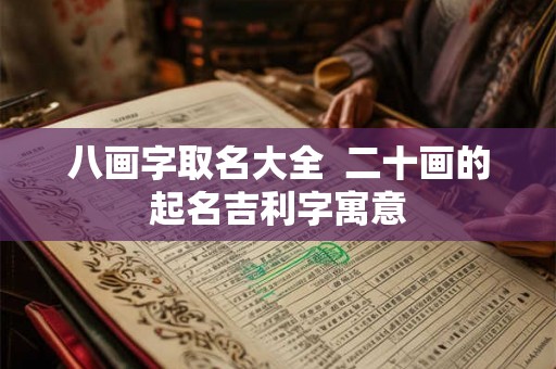 八画字取名大全  二十画的起名吉利字寓意