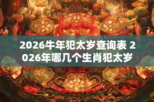 2026牛年犯太岁查询表 2026年哪几个生肖犯太岁
