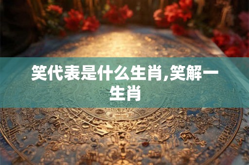 笑代表是什么生肖,笑解一生肖